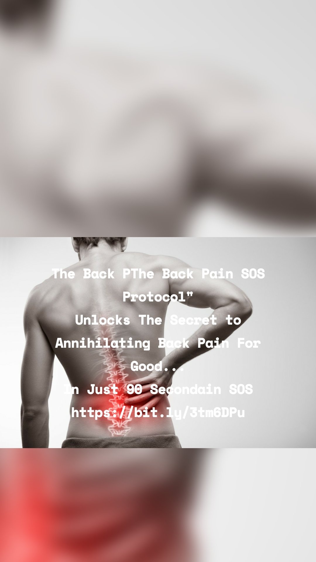 The Back PThe Back Pain SOS
Protocol"
Unlocks The Secret to Annihilating Back Pain For Good...
In Just 90 Secondain SOS
https://bit.ly/3tm6DPu